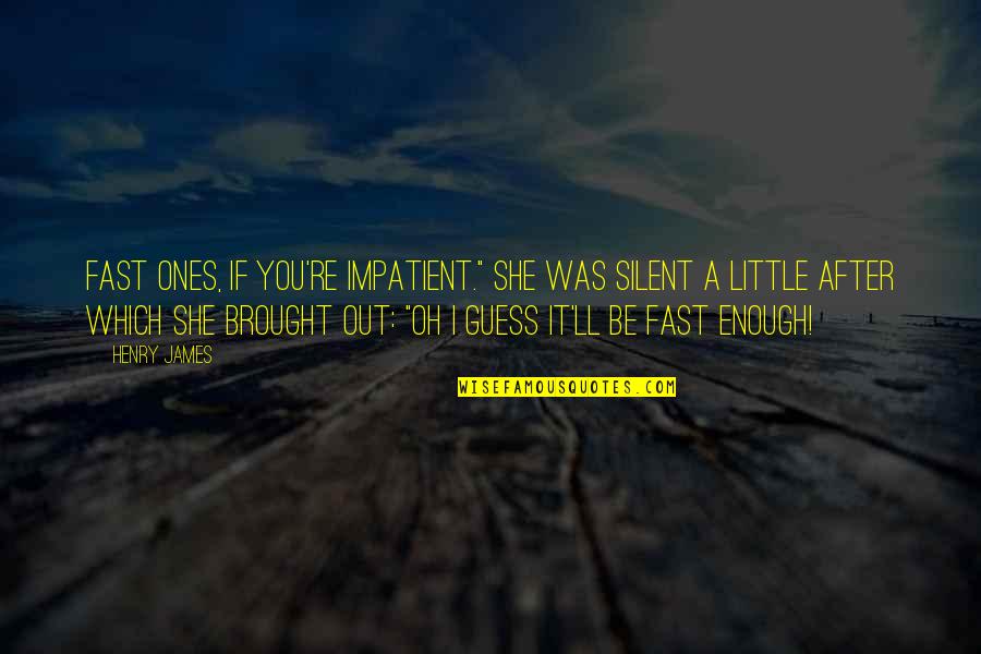 Ones'll Quotes By Henry James: Fast ones, if you're impatient." She was silent