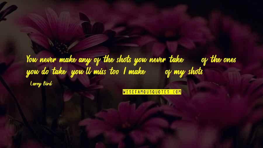 Ones'll Quotes By Larry Bird: You never make any of the shots you