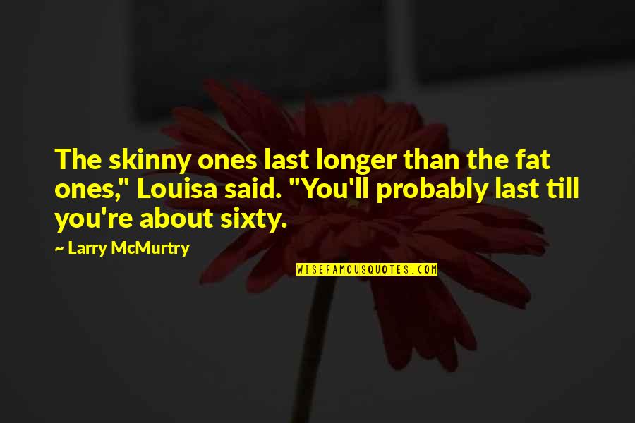 Ones'll Quotes By Larry McMurtry: The skinny ones last longer than the fat