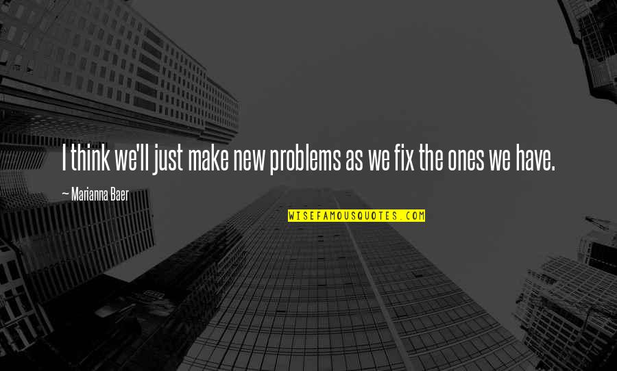 Ones'll Quotes By Marianna Baer: I think we'll just make new problems as