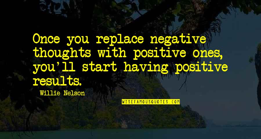 Ones'll Quotes By Willie Nelson: Once you replace negative thoughts with positive ones,