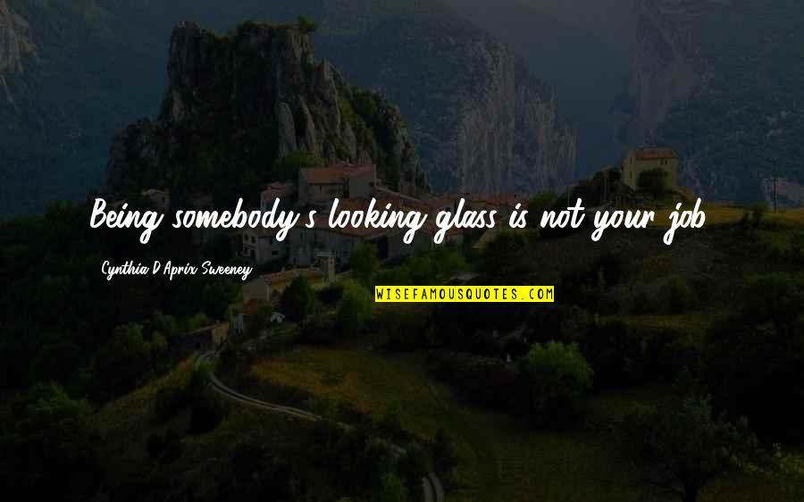 Onesmo Balemba Quotes By Cynthia D'Aprix Sweeney: Being somebody's looking glass is not your job. Onesmo Balemba Quotes By Cynthia D'Aprix Sweeney: Being somebody's looking glass is not your job.