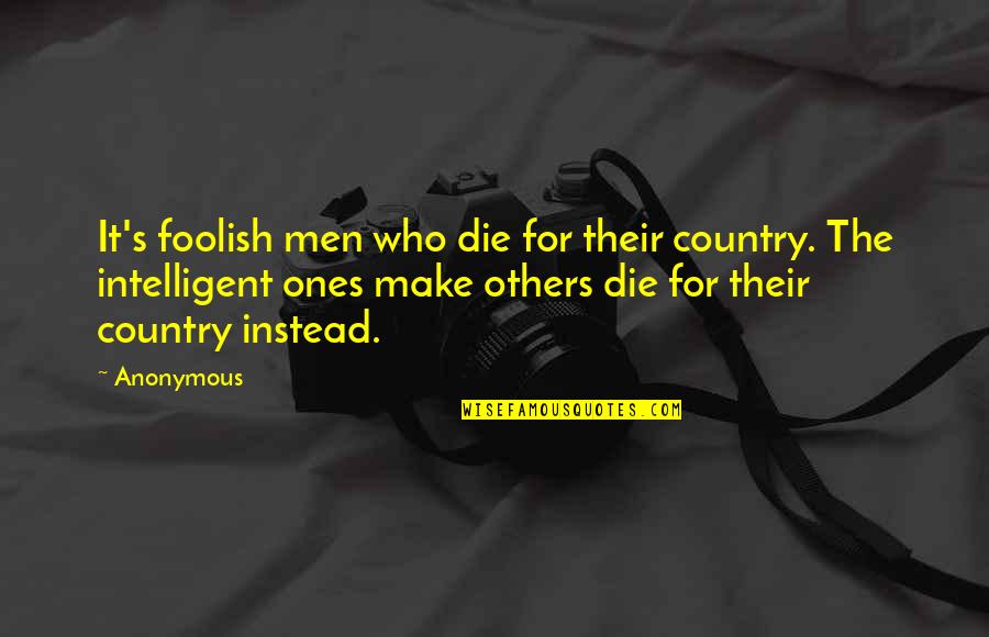 Ones's Quotes By Anonymous: It's foolish men who die for their country. Ones's Quotes By Anonymous: It's foolish men who die for their country.