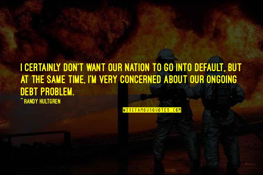 Onestate Quotes By Randy Hultgren: I certainly don't want our nation to go Onestate Quotes By Randy Hultgren: I certainly don't want our nation to go