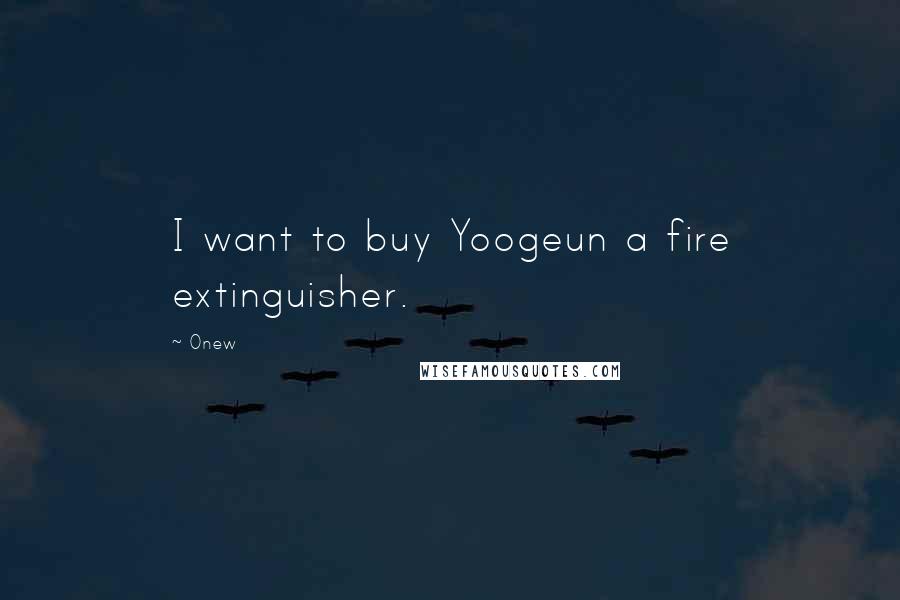 Onew quotes: I want to buy Yoogeun a fire extinguisher.