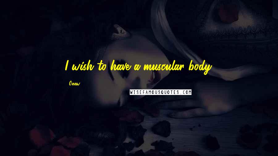 Onew quotes: I wish to have a muscular body.