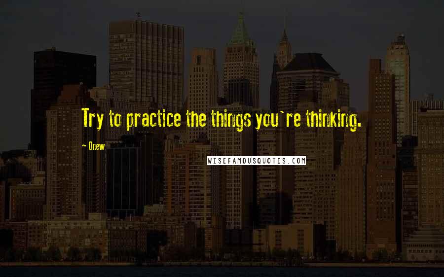 Onew quotes: Try to practice the things you're thinking.