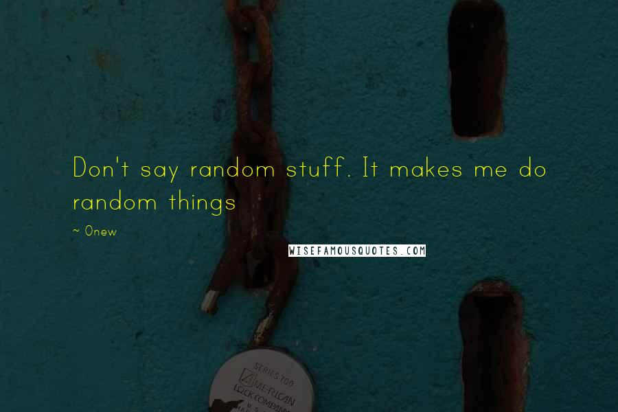 Onew quotes: Don't say random stuff. It makes me do random things