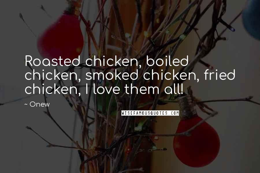 Onew quotes: Roasted chicken, boiled chicken, smoked chicken, fried chicken, I love them all!