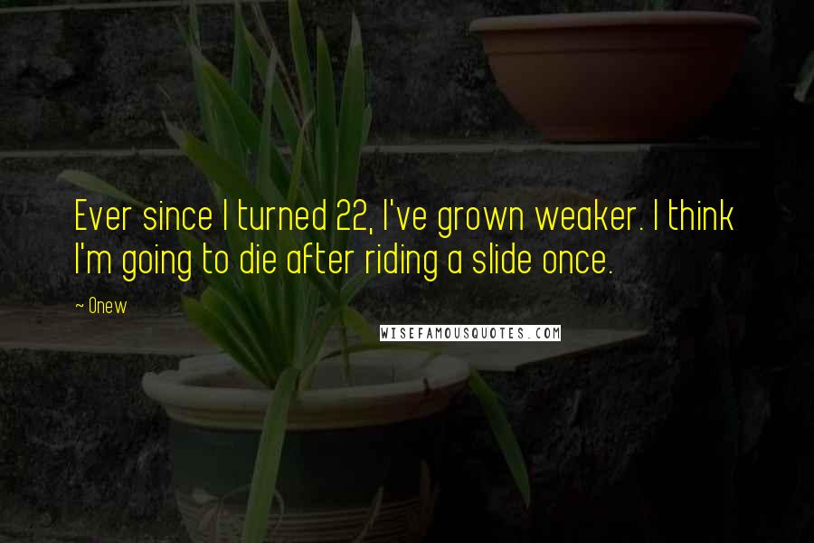 Onew quotes: Ever since I turned 22, I've grown weaker. I think I'm going to die after riding a slide once.