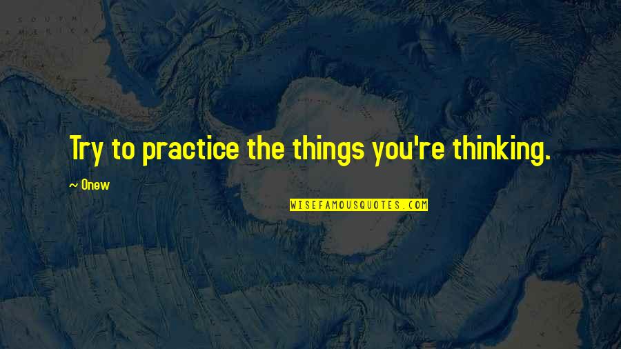 Onew Quotes By Onew: Try to practice the things you're thinking.