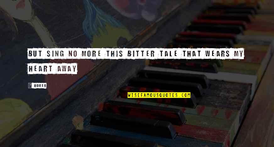 Oneworldgovernment Quotes By Homer: But sing no more this bitter tale that