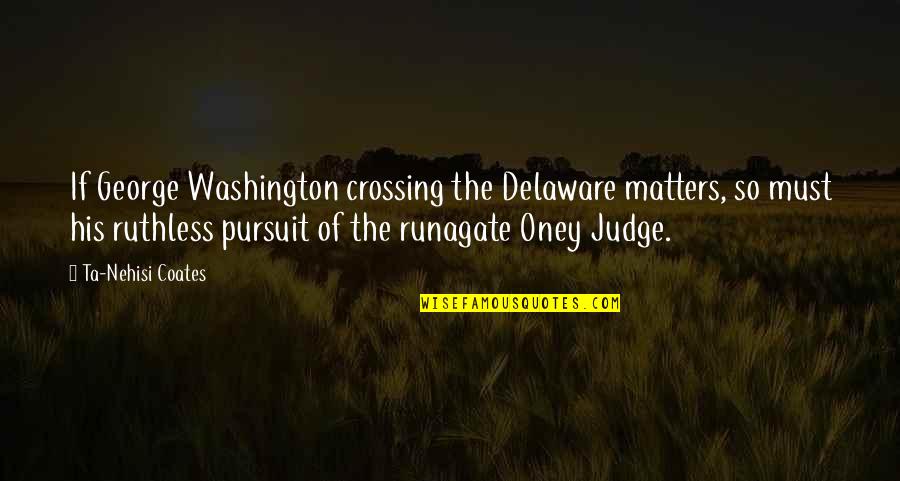 Oney Quotes By Ta-Nehisi Coates: If George Washington crossing the Delaware matters, so