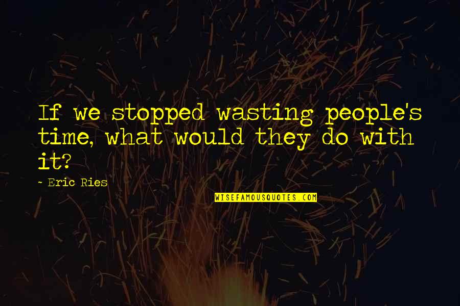 Ong Bak 2 Quotes By Eric Ries: If we stopped wasting people's time, what would