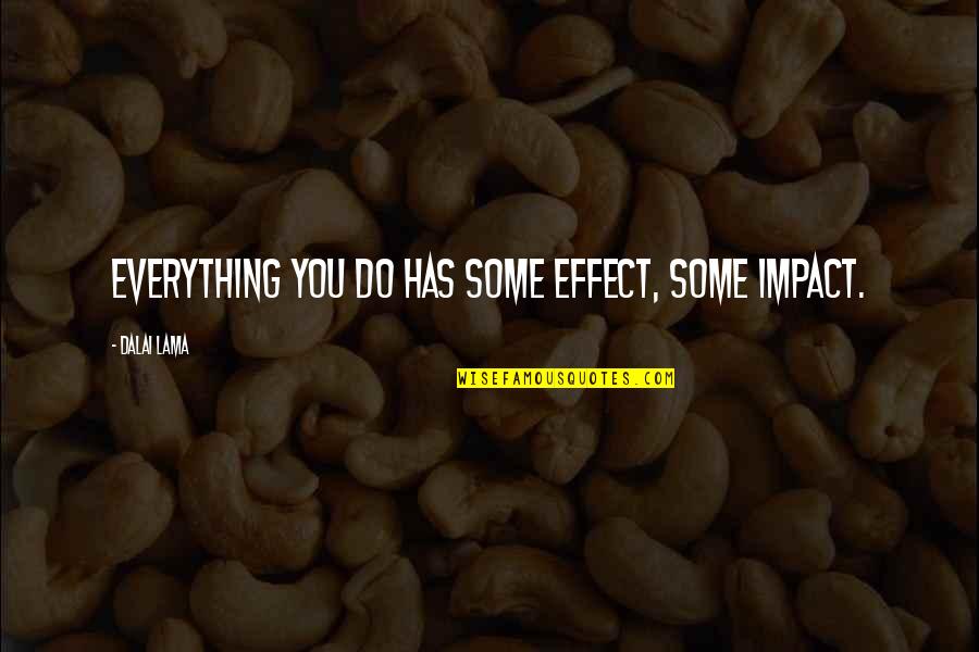 Ong Bak Quotes By Dalai Lama: Everything you do has some effect, some impact. Ong Bak Quotes By Dalai Lama: Everything you do has some effect, some impact.