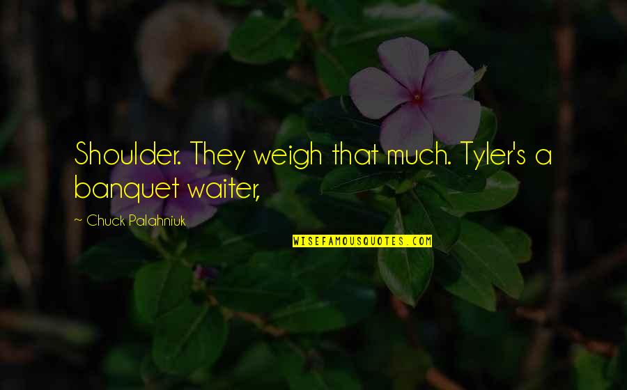 Ongeluk Middenmeer Quotes By Chuck Palahniuk: Shoulder. They weigh that much. Tyler's a banquet