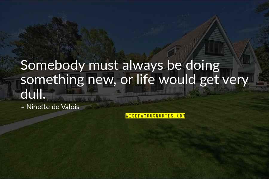 Ongeluk Quotes By Ninette De Valois: Somebody must always be doing something new, or