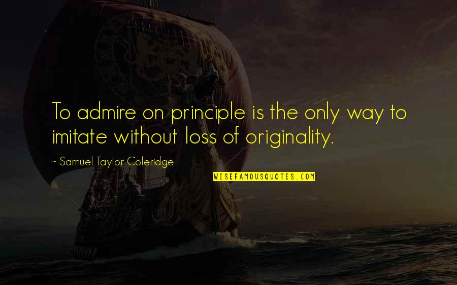 Ongeluk Quotes By Samuel Taylor Coleridge: To admire on principle is the only way