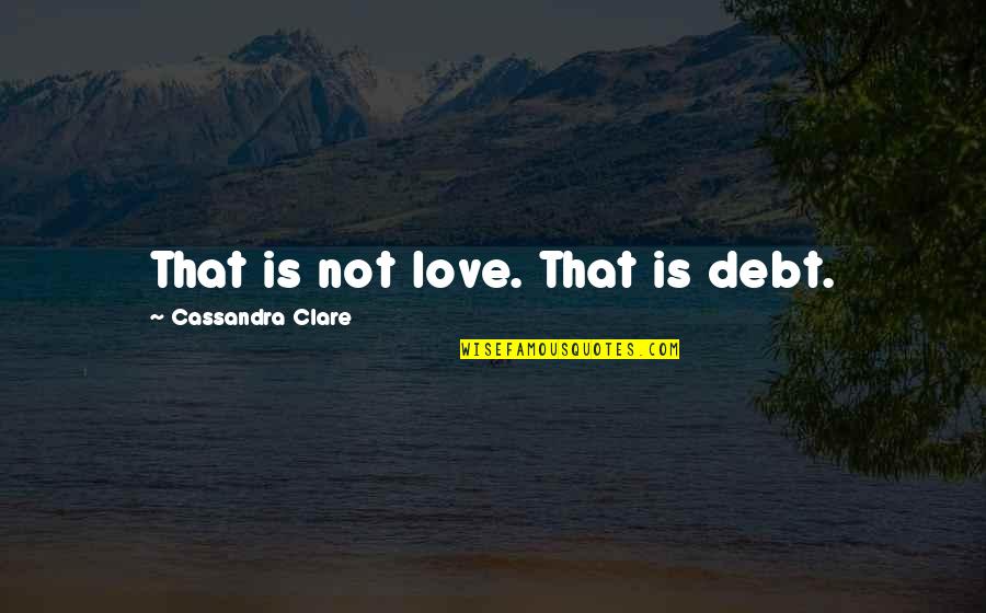 Ongles Quotes By Cassandra Clare: That is not love. That is debt.