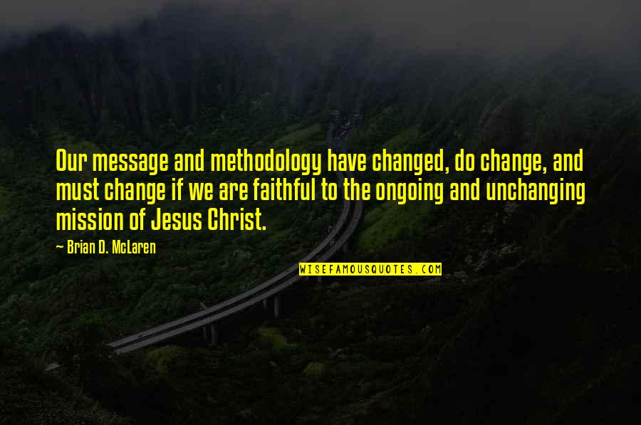Ongoing Quotes By Brian D. McLaren: Our message and methodology have changed, do change, Ongoing Quotes By Brian D. McLaren: Our message and methodology have changed, do change,