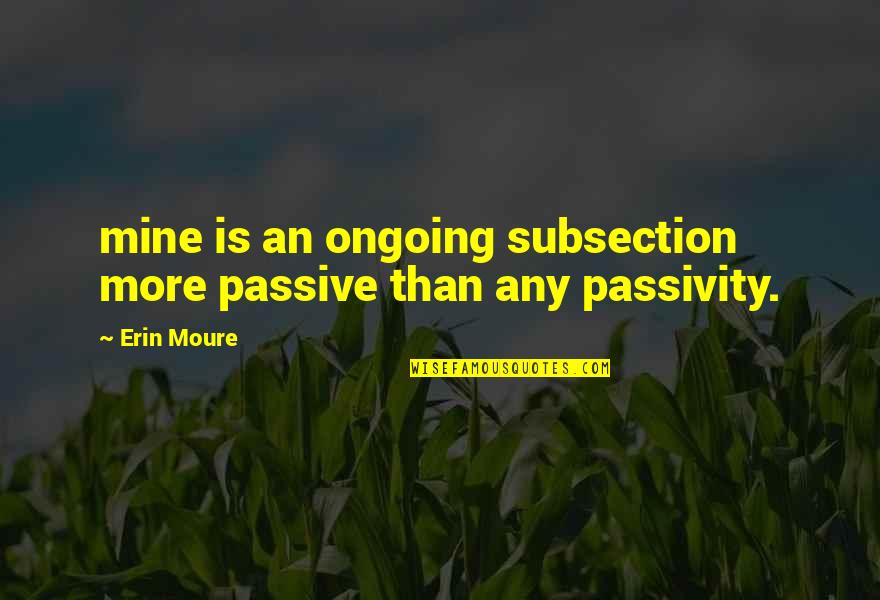 Ongoing Quotes By Erin Moure: mine is an ongoing subsection more passive than