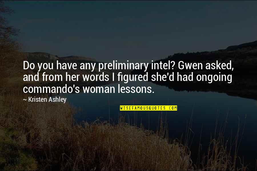 Ongoing Quotes By Kristen Ashley: Do you have any preliminary intel? Gwen asked, Ongoing Quotes By Kristen Ashley: Do you have any preliminary intel? Gwen asked,