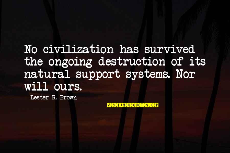 Ongoing Quotes By Lester R. Brown: No civilization has survived the ongoing destruction of