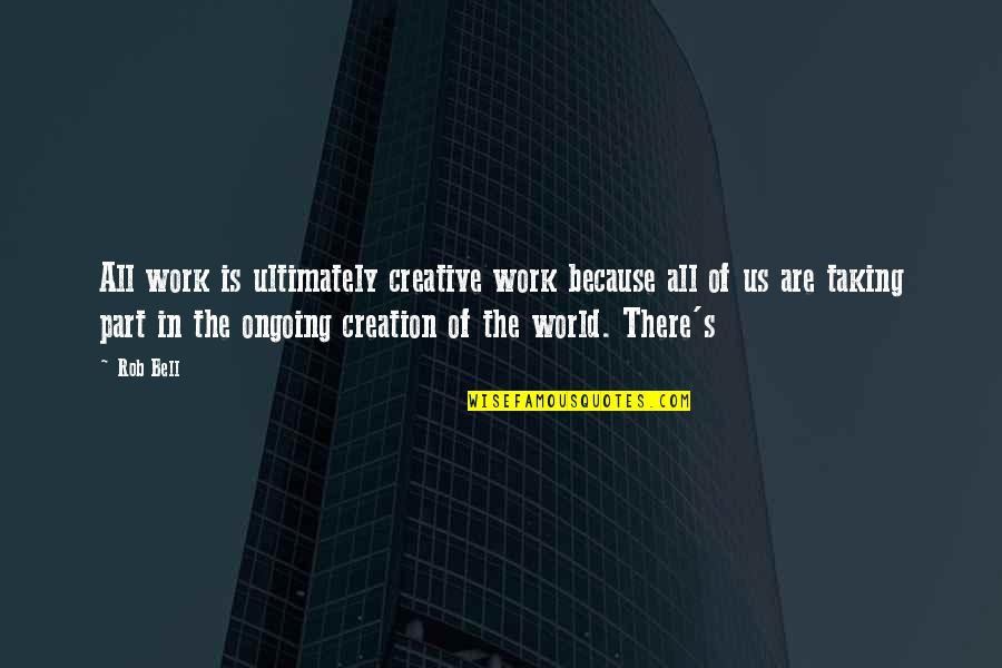 Ongoing Quotes By Rob Bell: All work is ultimately creative work because all