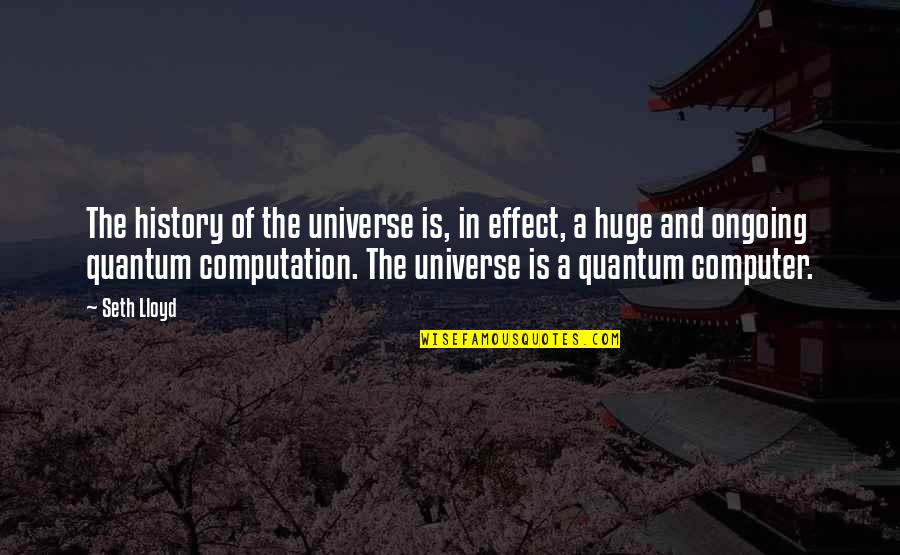 Ongoing Quotes By Seth Lloyd: The history of the universe is, in effect, Ongoing Quotes By Seth Lloyd: The history of the universe is, in effect,