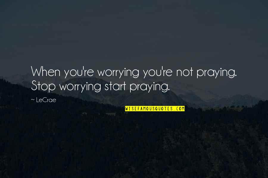 Ongpin Gold Quotes By LeCrae: When you're worrying you're not praying. Stop worrying