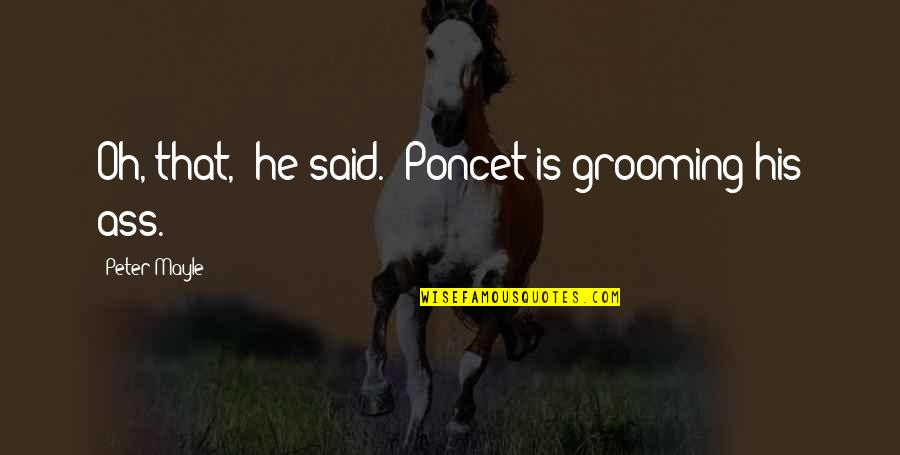 Onie Quotes By Peter Mayle: Oh, that,' he said. 'Poncet is grooming his Onie Quotes By Peter Mayle: Oh, that,' he said. 'Poncet is grooming his