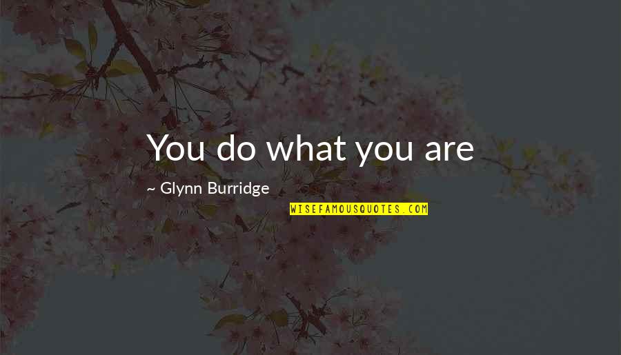 Oniel Boots Quotes By Glynn Burridge: You do what you are Oniel Boots Quotes By Glynn Burridge: You do what you are