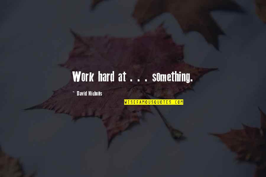 Oniel Cousins Quotes By David Nicholls: Work hard at . . . something. Oniel Cousins Quotes By David Nicholls: Work hard at . . . something.
