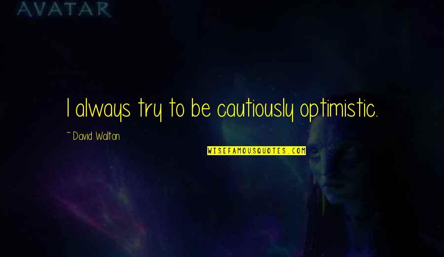 Oniel Fisher Quotes By David Walton: I always try to be cautiously optimistic. Oniel Fisher Quotes By David Walton: I always try to be cautiously optimistic.