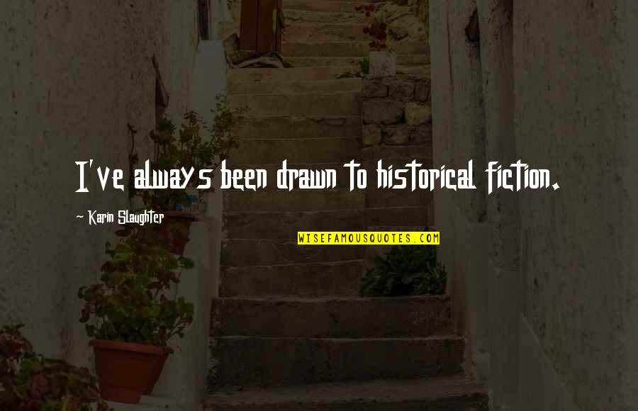 Oniel Fisher Quotes By Karin Slaughter: I've always been drawn to historical fiction. Oniel Fisher Quotes By Karin Slaughter: I've always been drawn to historical fiction.