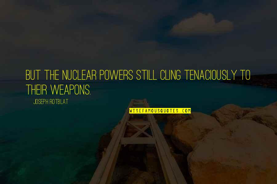 Onii Chan Quotes By Joseph Rotblat: But the nuclear powers still cling tenaciously to Onii Chan Quotes By Joseph Rotblat: But the nuclear powers still cling tenaciously to