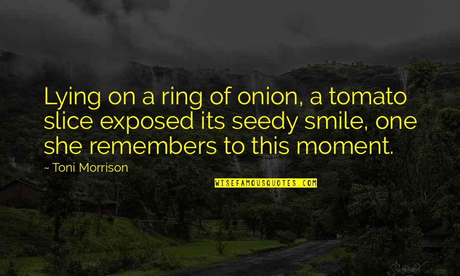 Onion Ring Quotes By Toni Morrison: Lying on a ring of onion, a tomato