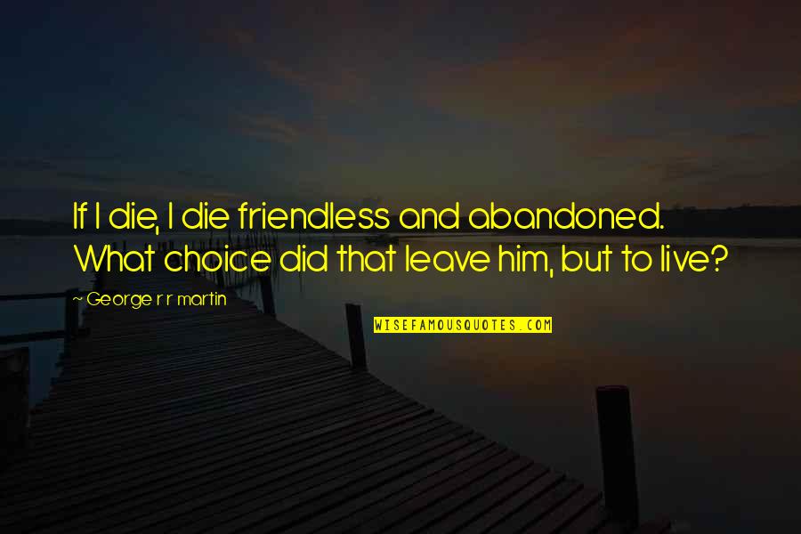 Oniony Breakfast Quotes By George R R Martin: If I die, I die friendless and abandoned. Oniony Breakfast Quotes By George R R Martin: If I die, I die friendless and abandoned.