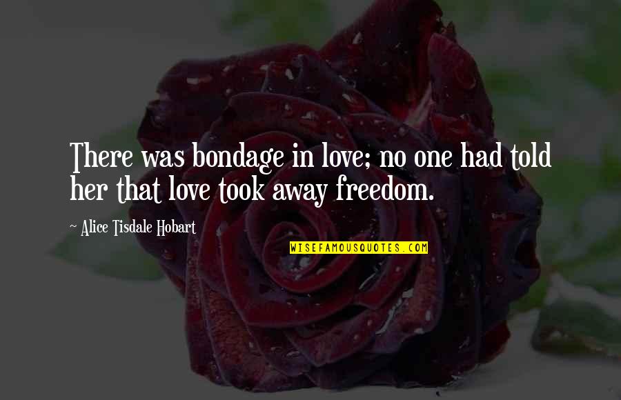 Onipotente O Quotes By Alice Tisdale Hobart: There was bondage in love; no one had Onipotente O Quotes By Alice Tisdale Hobart: There was bondage in love; no one had