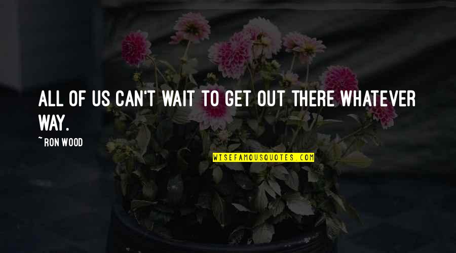 Onipotente O Quotes By Ron Wood: All of us can't wait to get out