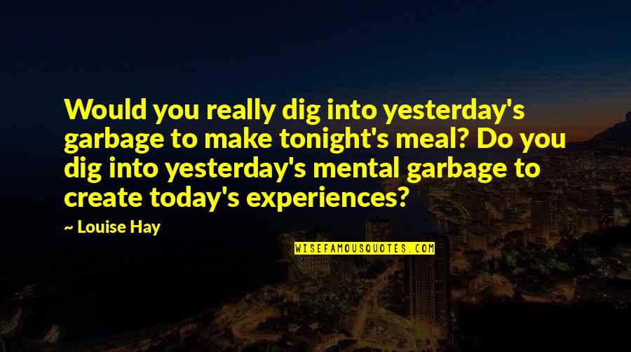 Onirism Game Quotes By Louise Hay: Would you really dig into yesterday's garbage to