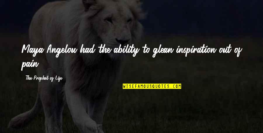 Oniwa Echallens Quotes By The Prophet Of Life: Maya Angelou had the ability to glean inspiration Oniwa Echallens Quotes By The Prophet Of Life: Maya Angelou had the ability to glean inspiration