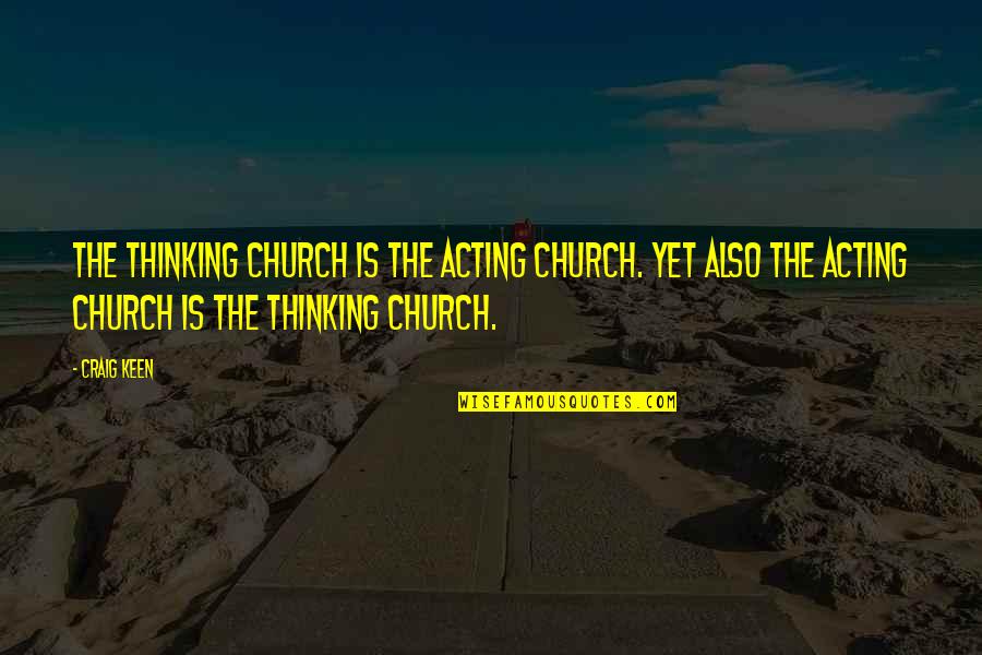 Oniwabandana Quotes By Craig Keen: The thinking church is the acting church. Yet Oniwabandana Quotes By Craig Keen: The thinking church is the acting church. Yet