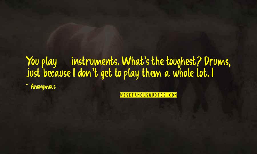 Onkgopotse Tiro Quotes By Anonymous: You play 30 instruments. What's the toughest? Drums, Onkgopotse Tiro Quotes By Anonymous: You play 30 instruments. What's the toughest? Drums,