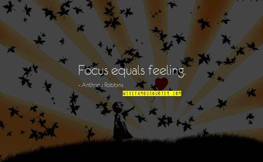 Onkruidverbrander Quotes By Anthony Robbins: Focus equals feeling.