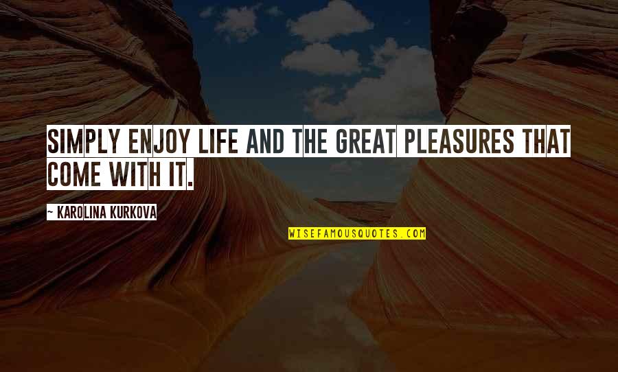 Onlar Asil Quotes By Karolina Kurkova: Simply enjoy life and the great pleasures that