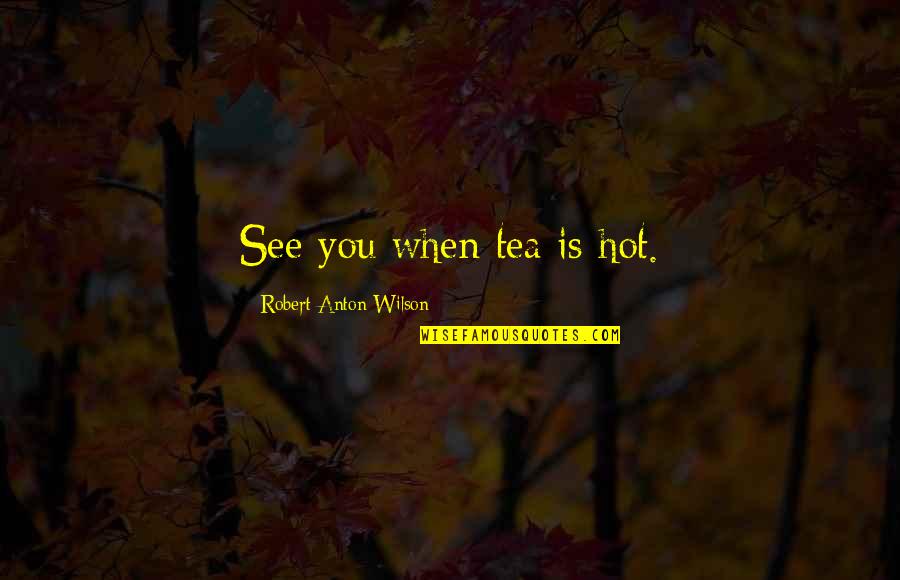 Onlarda Insandi Quotes By Robert Anton Wilson: See you when tea is hot. Onlarda Insandi Quotes By Robert Anton Wilson: See you when tea is hot.