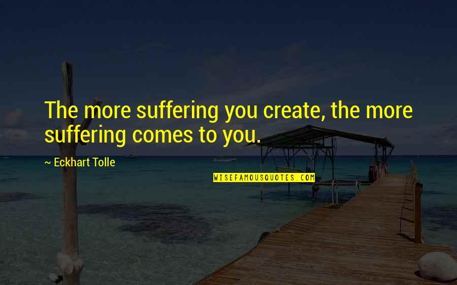 Onlari Quotes By Eckhart Tolle: The more suffering you create, the more suffering Onlari Quotes By Eckhart Tolle: The more suffering you create, the more suffering