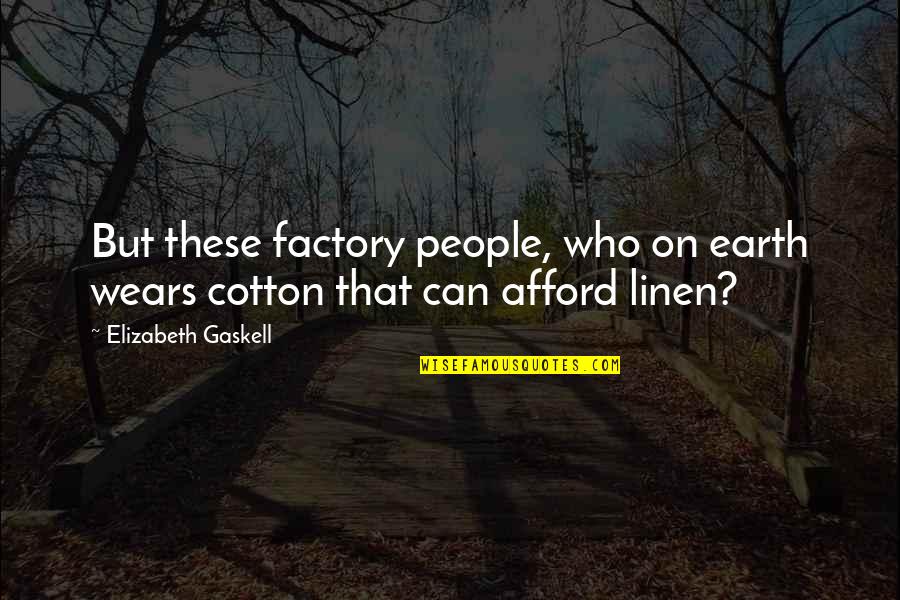 Onle Quotes By Elizabeth Gaskell: But these factory people, who on earth wears