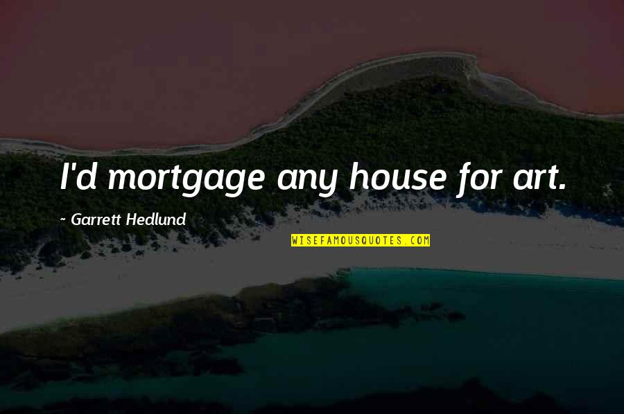 Onley Quotes By Garrett Hedlund: I'd mortgage any house for art.